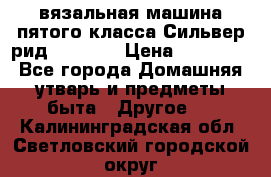 вязальная машина пятого класса Сильвер рид SK 280  › Цена ­ 30 000 - Все города Домашняя утварь и предметы быта » Другое   . Калининградская обл.,Светловский городской округ 